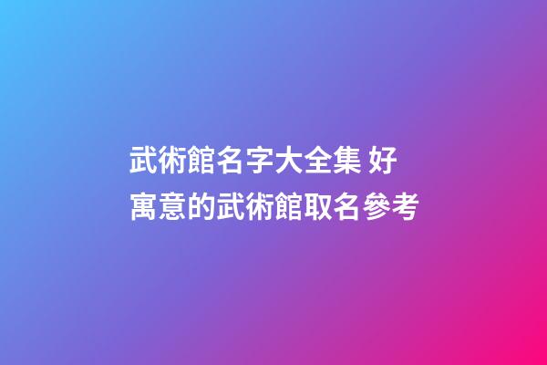 武術館名字大全集 好寓意的武術館取名參考